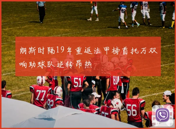 朗斯时隔19年重返法甲榜首托万双响助球队逆转昂热