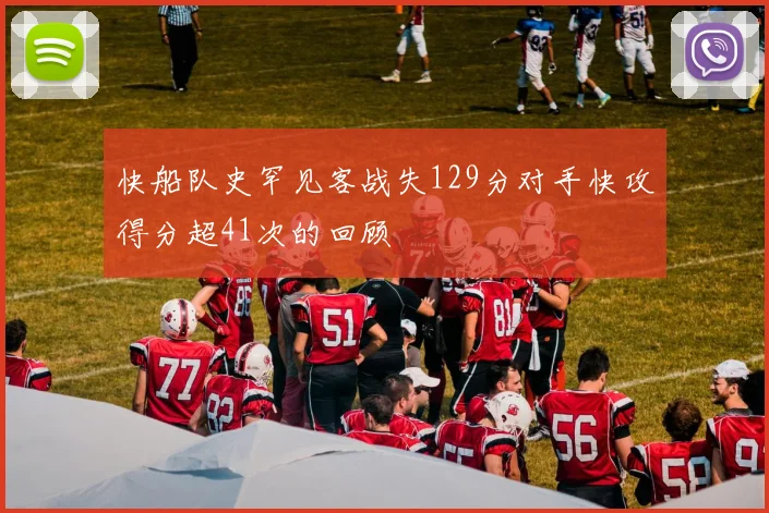 快船队史罕见客战失129分对手快攻得分超41次的回顾