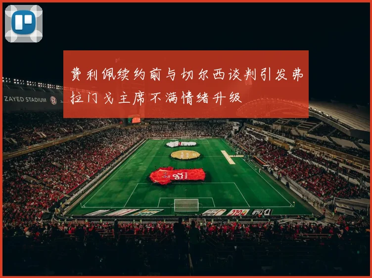 费利佩续约前与切尔西谈判引发弗拉门戈主席不满情绪升级