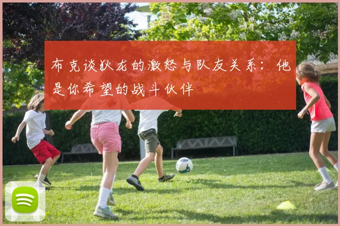 布克谈狄龙的激怒与队友关系：他是你希望的战斗伙伴