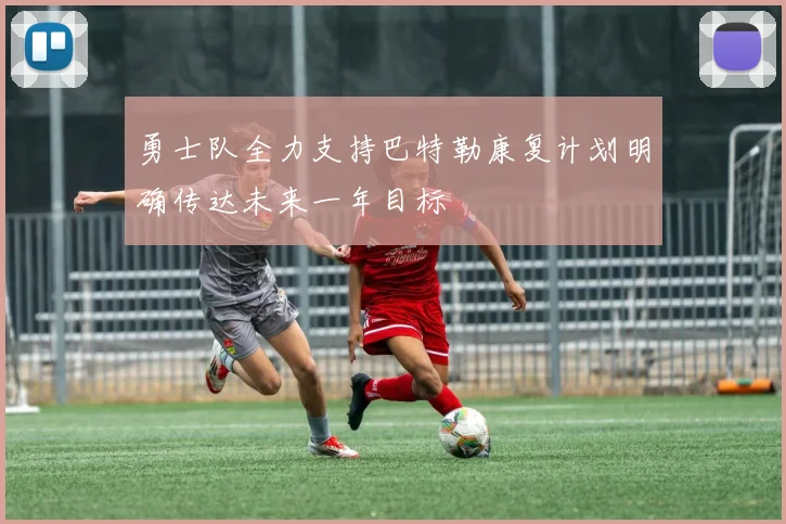 勇士队全力支持巴特勒康复计划明确传达未来一年目标