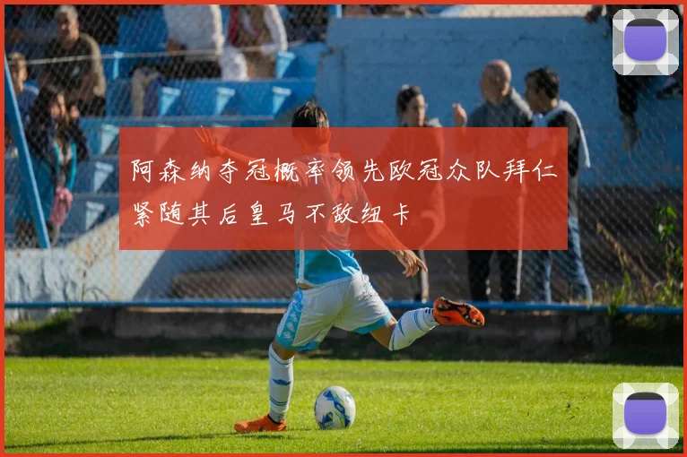 阿森纳夺冠概率领先欧冠众队拜仁紧随其后皇马不敌纽卡