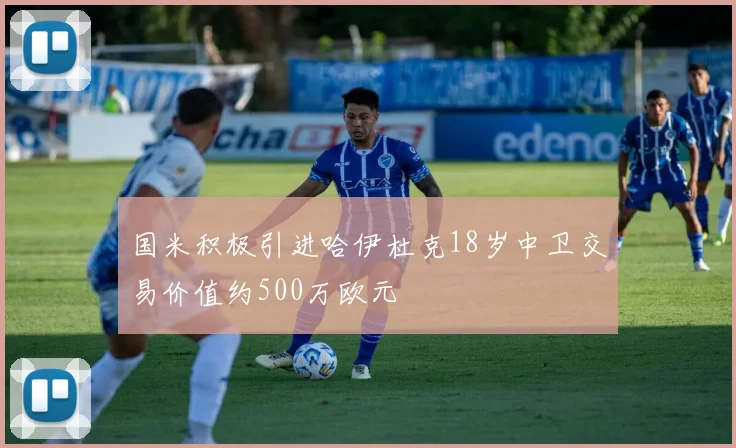 国米积极引进哈伊杜克18岁中卫交易价值约500万欧元