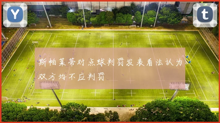 斯帕莱蒂对点球判罚发表看法认为双方均不应判罚