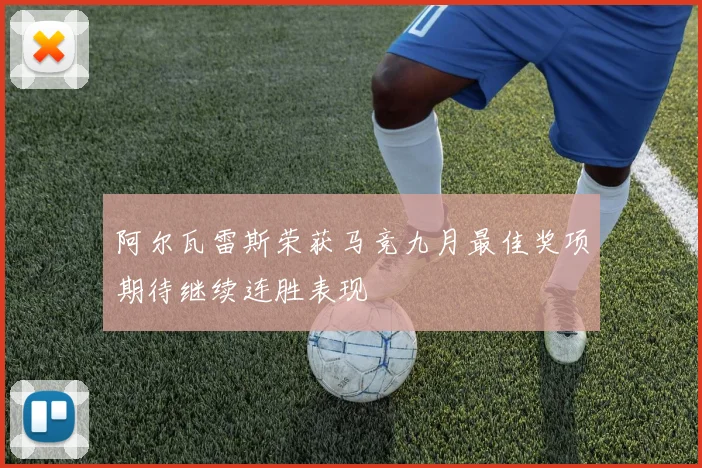 阿尔瓦雷斯荣获马竞九月最佳奖项期待继续连胜表现