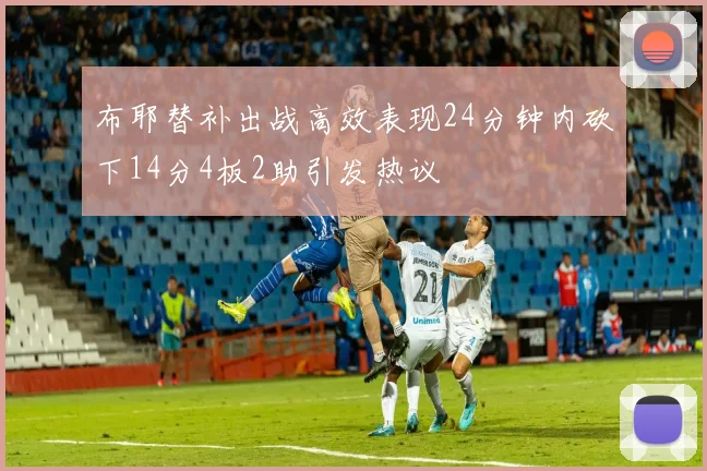 布耶替补出战高效表现24分钟内砍下14分4板2助引发热议