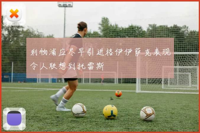 利物浦应尽早引进格伊伊萨克表现令人联想到托雷斯