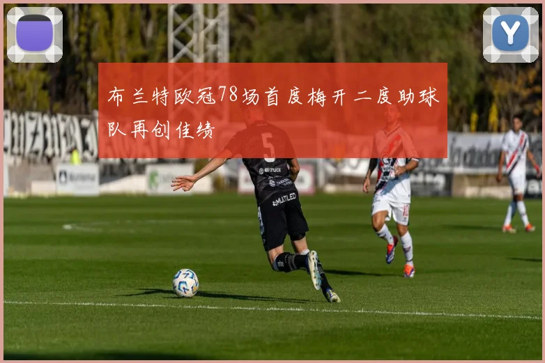 布兰特欧冠78场首度梅开二度助球队再创佳绩