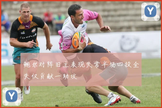 鲍尔对阵旧主表现失常半场四投全失仅贡献一助攻