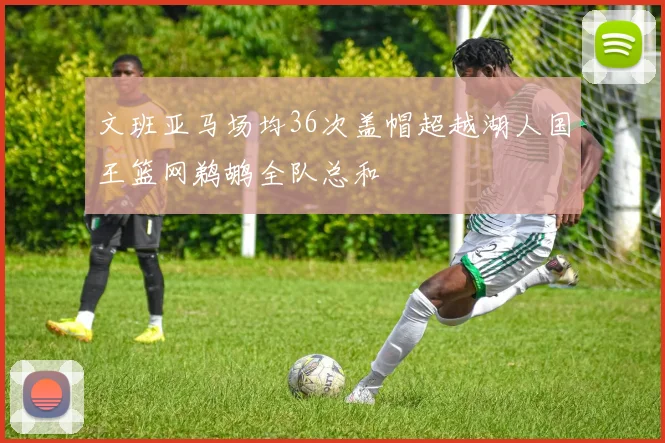 文班亚马场均36次盖帽超越湖人国王篮网鹈鹕全队总和