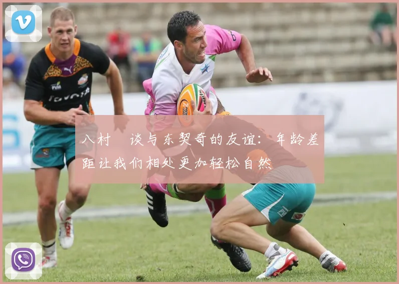 八村塁谈与东契奇的友谊：年龄差距让我们相处更加轻松自然