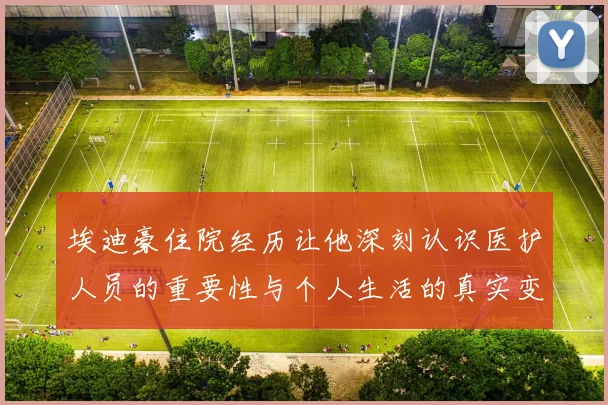 埃迪豪住院经历让他深刻认识医护人员的重要性与个人生活的真实变化