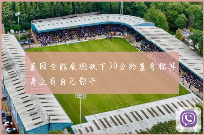 奎因全能表现砍下30分约基奇称其身上有自己影子