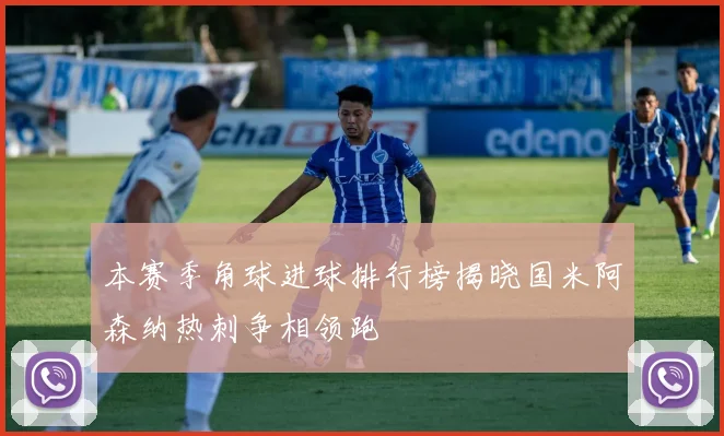 本赛季角球进球排行榜揭晓国米阿森纳热刺争相领跑